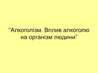 Алкоголізм. Вплив алкоголю на організм людини