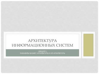 Архитектура информационных систем. Элементы бизнес-архитектуры и ит-архитектуры. (Лекция 3)