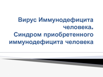 Вирус иммунодефицита человека. Синдром приобретенного иммунодефицита человека