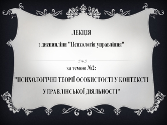 Психологічні теорії особистості у контексті управлінської діяльністі. (Тема 2)