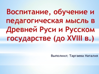 Воспитание, обучение и педагогическая мысль в Древней Руси и Русском государстве (до ХVIII в.)