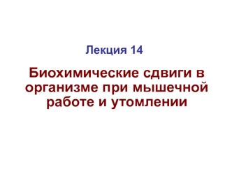 Биохимические сдвиги в организме при мышечной работе и утомлении. Лекция 14