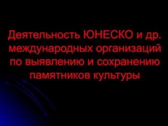 Деятельность Юнеско и других международных организаций по выявлению и сохранению памятников культуры