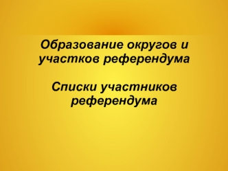 Образование округов и участков референдума. Списки участников референдума