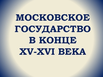 Московское государство в конце XV - XVI веках