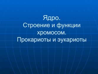 Ядро. Строение и функции хромосом. Прокариоты и эукариоты