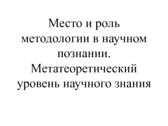 Место и роль методологии в научном познании. Метатеоретический уровень научного знания