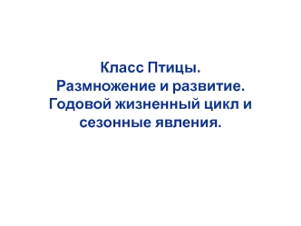 Класс Птицы. Размножение и развитие. Годовой жизненный цикл и сезонные явления