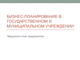 Бизнес-планирование в государственном и муниципальном учреждении. Маркетинг-план предприятия