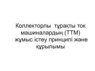 Коллекторлы тұрақты ток машиналардың (ТТМ) жұмыс істеу принципі және құрылымы