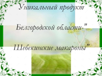 Уникальный продукт Белгородской области-”Шебекинские макароны”