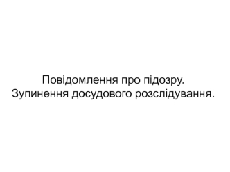 Повідомлення про підозру. Зупинення досідового розслідування