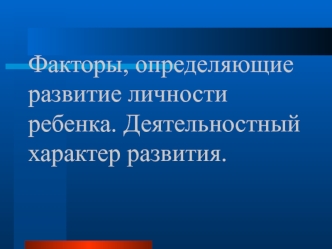 Факторы, определяющие развитие личности ребенка. Деятельностный характер развития