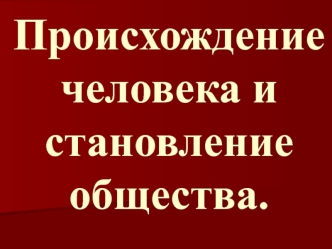 Происхождение человека и становление общества