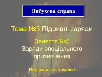 Вибухова справа. Підривні заряди. Заряди спеціального призначення. (Тема 3.5)