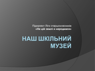 Підпроект ліги старшокласників На цій землі я народився