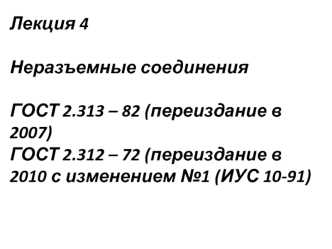 Неразъемные соединения ГОСТ 2.313 – 82 (переиздание в 2007). ГОСТ 2.312 – 72 (переиздание в 2010 с изменением №1 (ИУС 10-91)