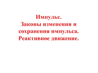 Импульс. Законы изменения и сохранения импульса. Реактивное движение