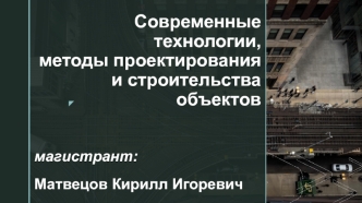 Современные технологии, методы проектирования и строительства объектов