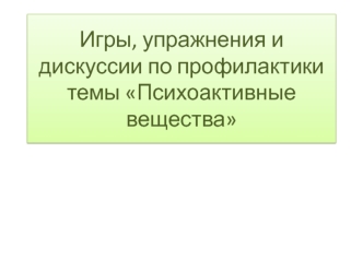 Игры, упражнения и дискуссии по профилактике темы Психоактивные вещества