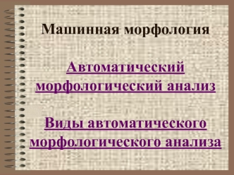 Машинная морфология. Автоматический морфологический анализ. Виды автоматического морфологического анализа