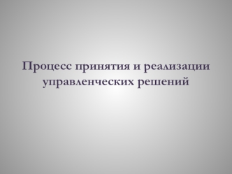 Процесс принятия и реализации управленческих решений