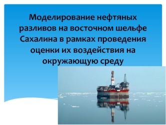 Моделирование нефтяных разливов на восточном шельфе Сахалина в рамках проведения оценки их воздействия на окружающую среду