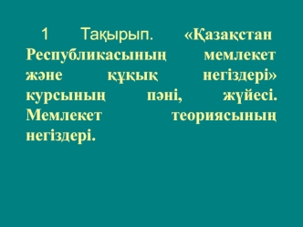 Қазақстан Республикасының мемлекет және құқық негіздері курсының пәні, жүйесі. Мемлекет теориясының негіздері