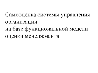 Самооценка системы управления организации на базе функциональной модели оценки менеджмента