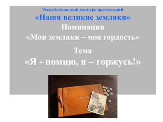 Я - помню, я – горжусь. Республиканский конкурс презентаций Наши великие земляки