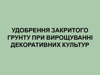 Удобрення закритого грунту при вирощуванні декоративних культур