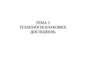 Тема 3. Технологія наукових досліджень