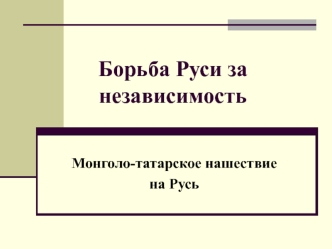 Борьба Руси за независимость. Монголо-татарское нашествие на Русь