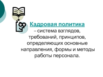 Кадровая политика – система взглядов, требований, принципов, определяющих основные направления, формы и методы работы персонала