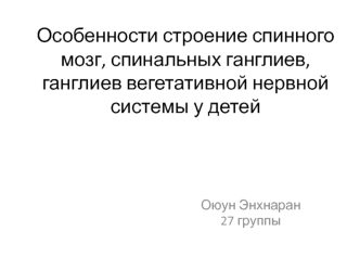 Особенности строение спинного мозга, спинальных ганглиев, ганглиев вегетативной нервной системы у детей