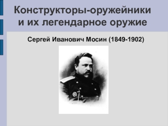 Конструкторы-оружейники и их легендарное оружие. Сергей Иванович Мосин (1849-1902)