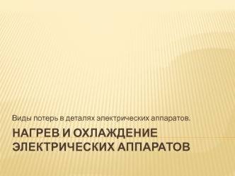 Нагрев и охлаждение электрических аппаратов. Виды потерь в деталях электрических аппаратов