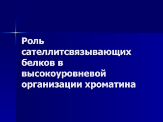 Роль сателлитсвязывающих белков в высокоуровневой организации хроматина