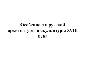 Особенности русской архитектуры и скульптуры XVIII века