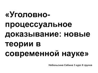 Уголовно-процессуальное доказывание: новые теории в современной науке