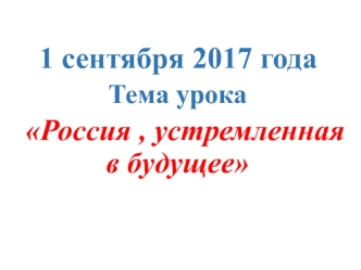 1 сентября 2017 года. Тема урока Росия, устремленная в будущее