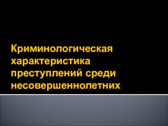 Криминологическая характеристика преступлений среди несовершеннолетних