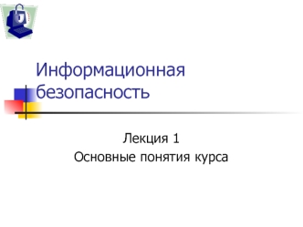 Информационная безопасность. Лекция 1. Основные понятия курса