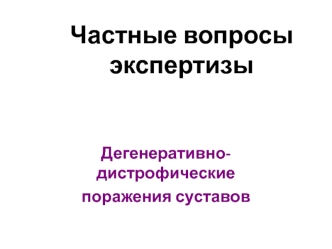 Частные вопросы экспертизы. Дегенеративно-дистрофические поражения суставов