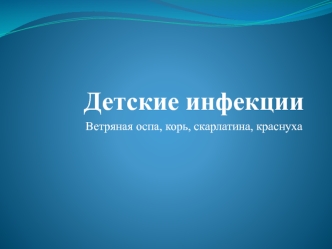 Детские инфекции. Ветряная оспа, корь, скарлатина, краснуха