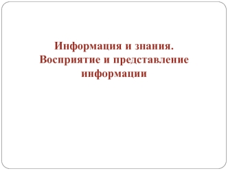 Информация и знания. Восприятие и представление информации