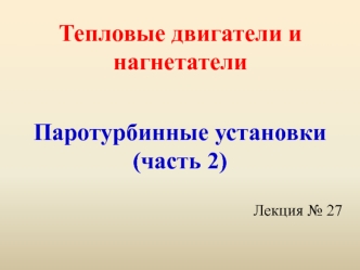 Тепловые двигатели и нагнетатели. Лекция 27. ПТУ (часть 2)