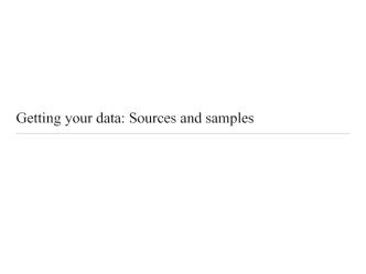 Getting your data: Sources and samples