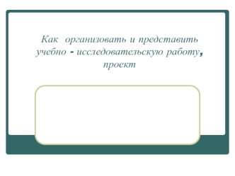 Организация учебно-исследовательской работы, проекта