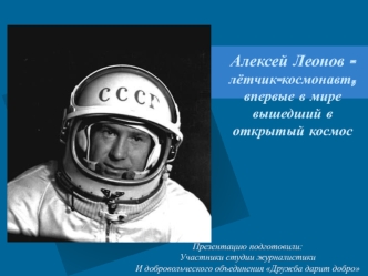 Алексей Леонов - лётчик-космонавт, впервые в мире вышедший в открытый космос